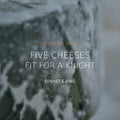 Five Cheeses Fit for a Knight